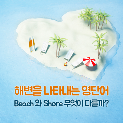 해변을 뜻하는 영단어 
'beach'와 'shore' 차이점은? : 네이버 포스트